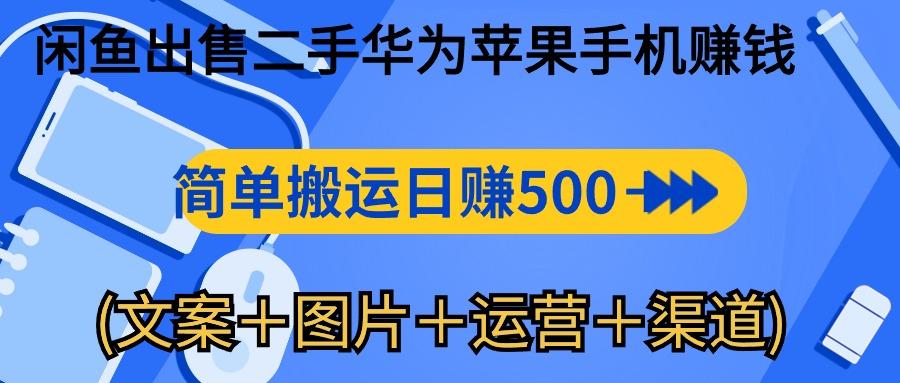 闲鱼出售二手华为苹果手机赚钱，简单搬运 日赚500-1000(文案＋图片＋运…-创客资源阁