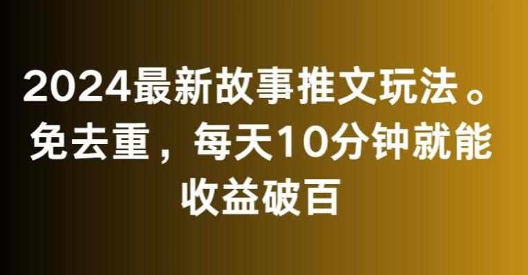 2024最新故事推文玩法，免去重，每天10分钟就能收益破百【揭秘】-创客资源阁