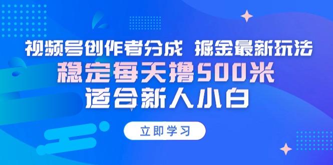 【蓝海项目】视频号创作者分成 掘金最新玩法 稳定每天撸500米 适合新人小白-创客资源阁