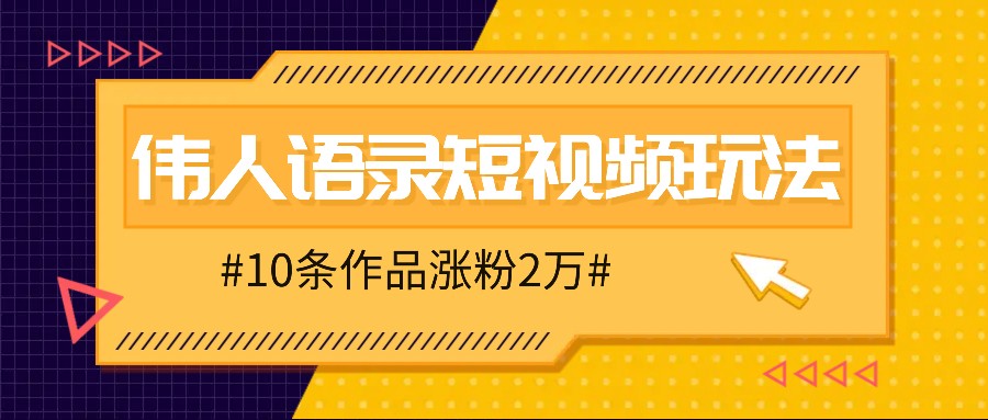 人人可做的伟人语录视频玩法，零成本零门槛，10条作品轻松涨粉2万-创客资源阁