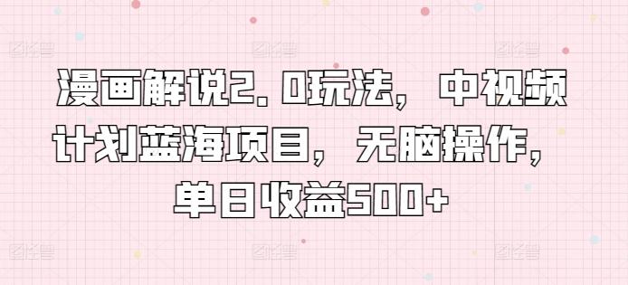 漫画解说2.0玩法，中视频计划蓝海项目，无脑操作，单日收益500+【揭秘】-创客资源阁