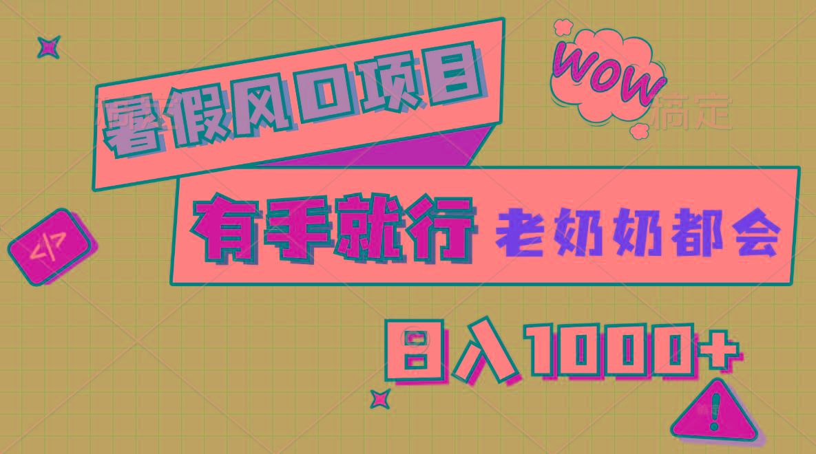 暑假风口项目，有手就行，老奶奶都会，轻松日入1000+-创客资源阁
