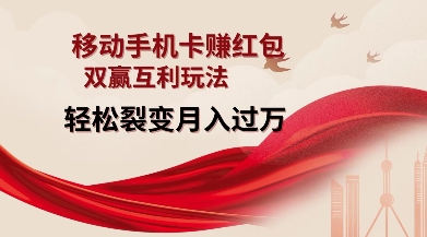 移动手机卡挣红包，双赢互利玩法，轻松裂变月入过W【仅揭秘】-创客资源阁