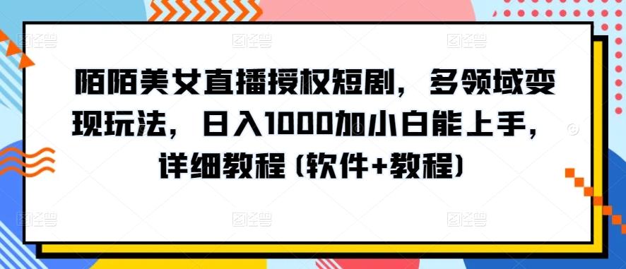 陌陌美女直播授权短剧，多领域变现玩法，日入1000加小白能上手，详细教程(软件+教程)【揭秘】-创客资源阁
