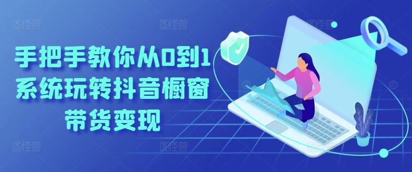 手把手教你从0到1系统玩转抖音橱窗带货变现-创客资源阁