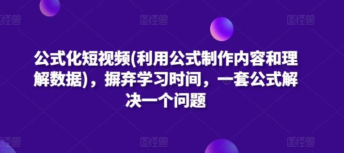 公式化短视频(利用公式制作内容和理解数据)，摒弃学习时间，一套公式解决一个问题-创客资源阁