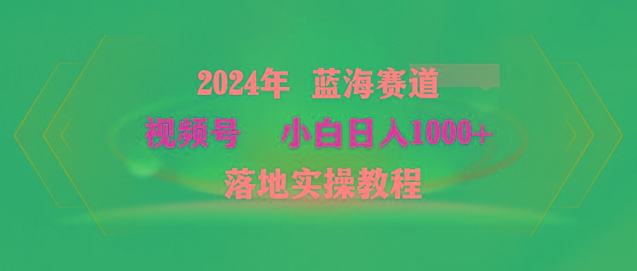 (9515期)2024年蓝海赛道 视频号  小白日入1000+ 落地实操教程-创客资源阁
