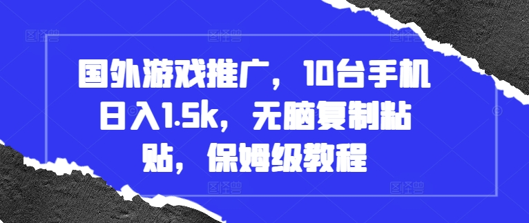 国外游戏推广，10台手机日入1.5k，无脑复制粘贴，保姆级教程【揭秘】-创客资源阁