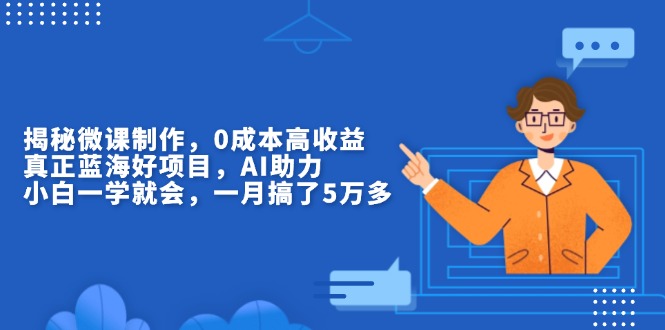揭秘微课制作，0成本高收益，真正蓝海好项目，AI助力，小白一学就会，…-创客资源阁