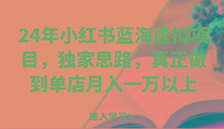 24年小红书蓝海虚拟项目，独家思路，真正做到单店月入一万以上。-创客资源阁