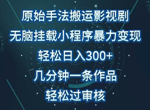 原始手法影视搬运，无脑搬运影视剧，单日收入300+，操作简单，几分钟生成一条视频，轻松过审核【揭秘】-创客资源阁