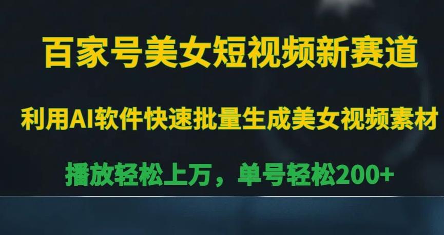 百家号美女短视频新赛道，播放轻松上万，单号轻松200+【揭秘】-创客资源阁