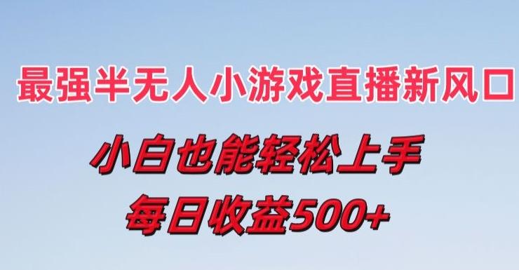 最强半无人直播小游戏新风口，小白也能轻松上手，每日收益5张【揭秘】-创客资源阁