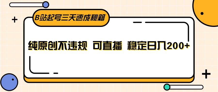 B站起号三天速成秘籍，纯原创不违规 可直播 稳定日入200+-创客资源阁
