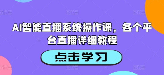 AI智能直播系统操作课，各个平台直播详细教程-创客资源阁