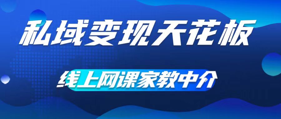 私域变现天花板，网课家教中介，只做渠道和流量，让大学生给你打工，0成本实现月入五位数【揭秘】-创客资源阁