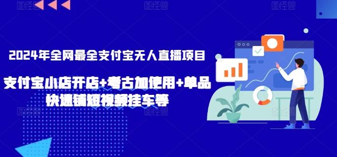 2024年全网最全支付宝无人直播项目，支付宝小店开店+考古加使用+单品快速铺短视频挂车等【揭秘】-创客资源阁