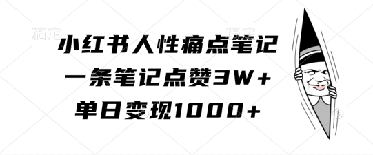 小红书人性痛点笔记，一条笔记点赞3W+，单日变现1k-创客资源阁