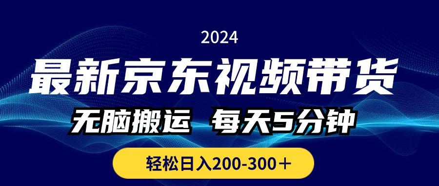 最新京东视频带货，无脑搬运，每天5分钟 ， 轻松日入200-300＋-创客资源阁