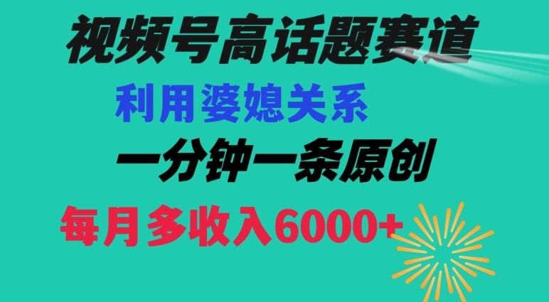 视频号流量赛道{婆媳关系}玩法话题高播放恐怖一分钟一条每月额外收入6000+【揭秘】-创客资源阁