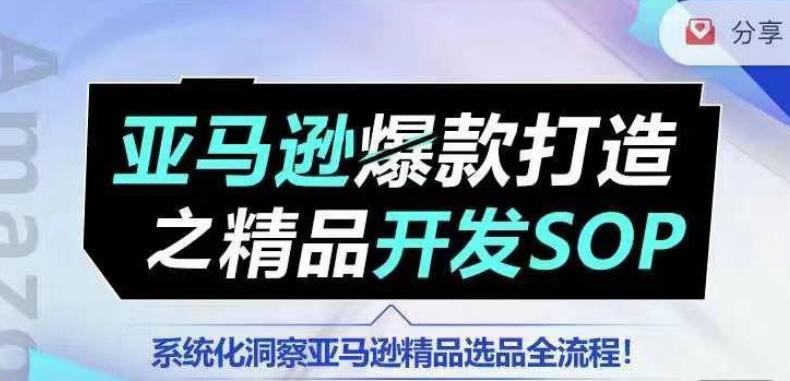 【训练营】亚马逊爆款打造之精品开发SOP，系统化洞察亚马逊精品选品全流程-创客资源阁