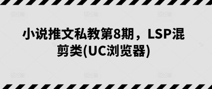 小说推文私教第8期，LSP混剪类(UC浏览器)-创客资源阁
