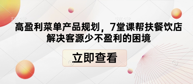 高盈利菜单产品规划，7堂课帮扶餐饮店解决客源少不盈利的困境-创客资源阁