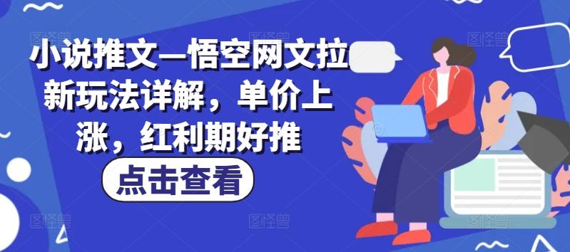 小说推文—悟空网文拉新玩法详解，单价上涨，红利期好推-创客资源阁
