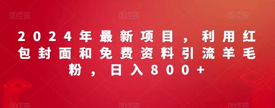 2024年最新项目，利用红包封面和免费资料引流羊毛粉，日入800+-创客资源阁