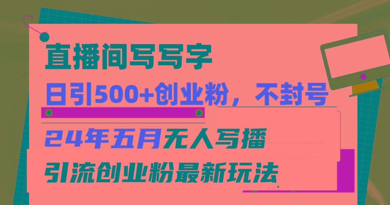 直播间写写字日引300+创业粉，24年五月无人写播引流不封号最新玩法-创客资源阁
