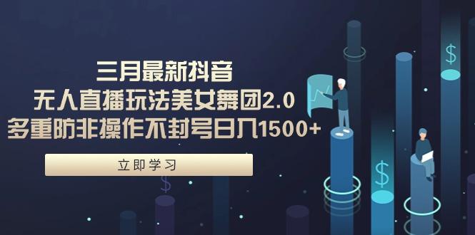 (9458期)三月最新抖音无人直播玩法美女舞团2.0，多重防非操作不封号日入1500+ 小…-创客资源阁