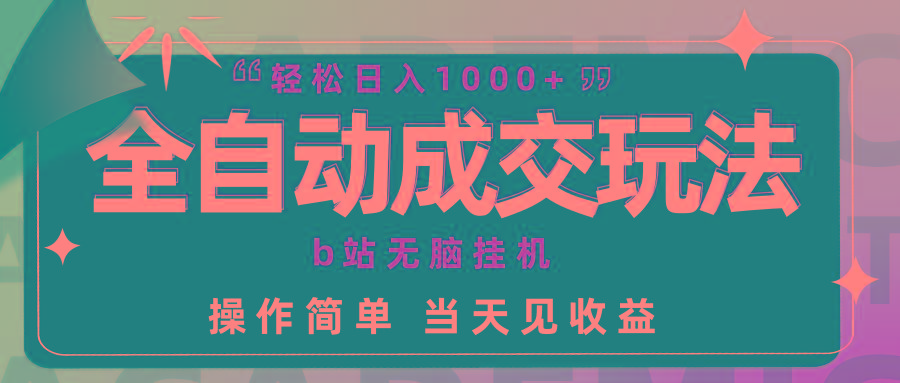 (9453期)全自动成交  b站无脑挂机 小白闭眼操作 轻松日入1000+ 操作简单 当天见收益-创客资源阁