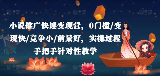 小说推广快速变现营，0门槛/变现快/竞争小/前景好，实操过程手把手针对性教学-创客资源阁