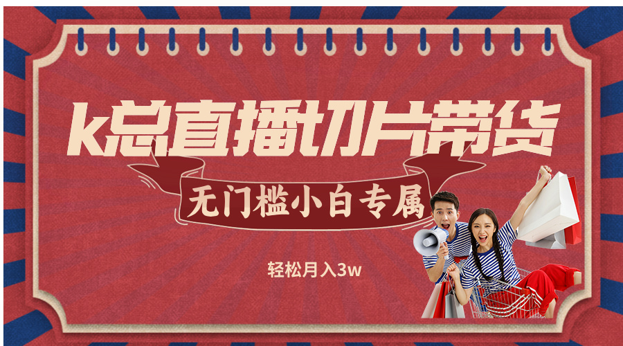 k总直播切片带货，无需授权，无门槛小白轻松月入3w-创客资源阁