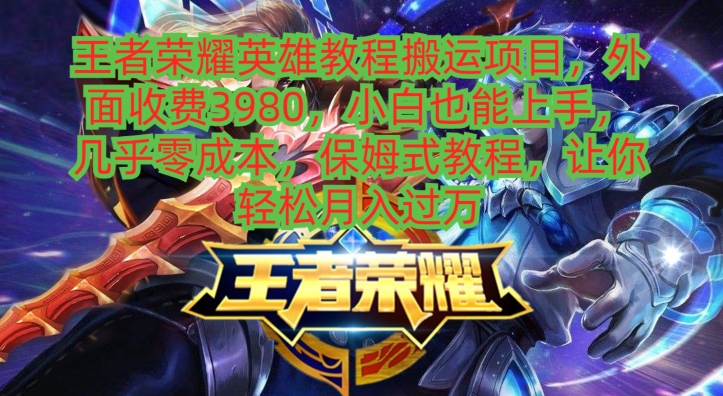 王者荣耀英雄教程搬运项目，小白也能上手，几乎零成本，保姆式教程-创客资源阁