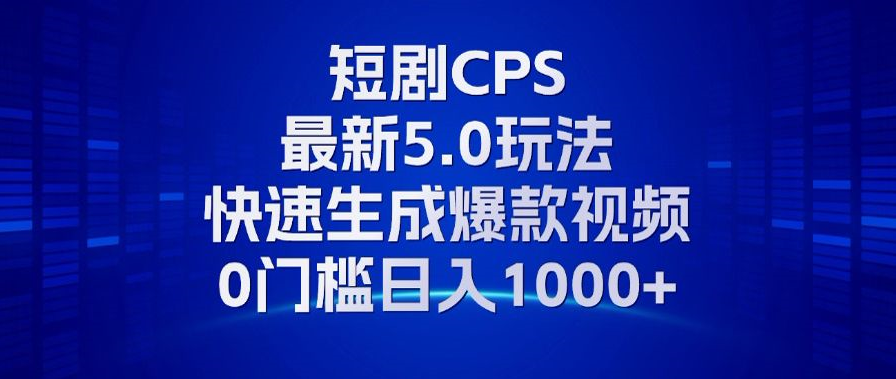 11月最新短剧CPS玩法，快速生成爆款视频，小白0门槛轻松日入1000+-创客资源阁