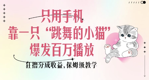 只用手机靠一只“跳舞的小猫”爆发百万播放，狂撸分成收益，保姆级教学-创客资源阁