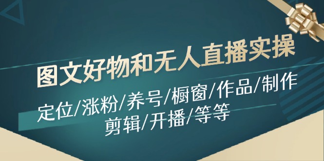 图文好物和无人直播实操：定位/涨粉/养号/橱窗/作品/制作/剪辑/开播/等等-创客资源阁