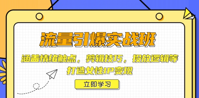 流量引爆实战班，涵盖情绪触点，剪辑技巧，投放逻辑等，打造女性IP变现-创客资源阁