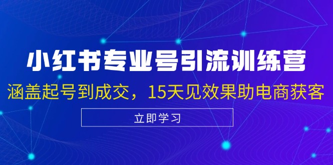小红书专业号引流陪跑课，涵盖起号到成交，15天见效果助电商获客-创客资源阁