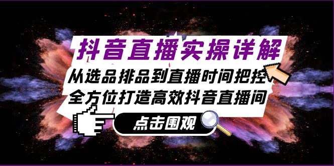 抖音直播实操详解：从选品排品到直播时间把控，全方位打造高效抖音直播间-创客资源阁