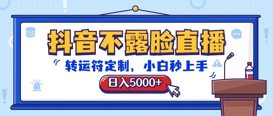 抖音不露脸直播，转运符定制，日入5000+，小白秒上手-创客资源阁