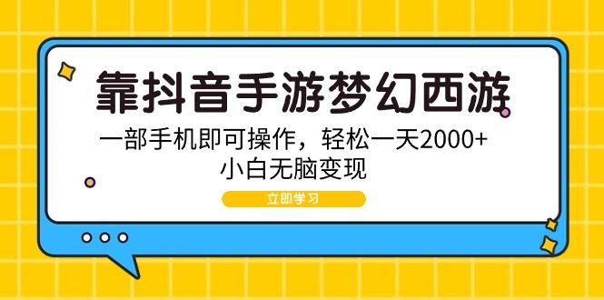 (9452期)靠抖音手游梦幻西游，一部手机即可操作，轻松一天2000+，小白无脑变现-创客资源阁