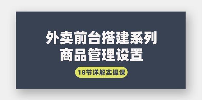 (9274期)外卖前台搭建系列｜商品管理设置，18节详解实操课-创客资源阁