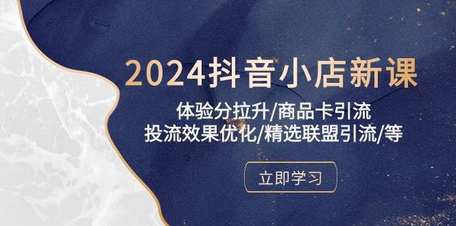 2024抖音小店新课，体验分拉升/商品卡引流/投流效果优化/精选联盟引流/等-创客资源阁