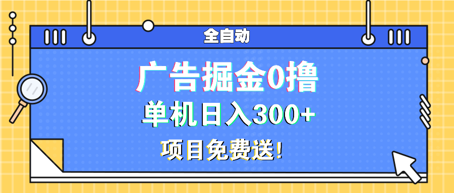 广告掘金0撸项目免费送，单机日入300+-创客资源阁