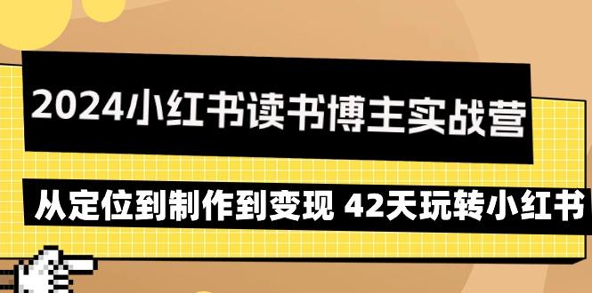 2024小红书读书博主实战营：从定位到制作到变现 42天玩转小红书-创客资源阁