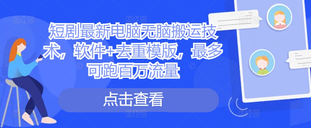 短剧最新电脑无脑搬运技术，软件+去重模版，最多可跑百万流量-创客资源阁