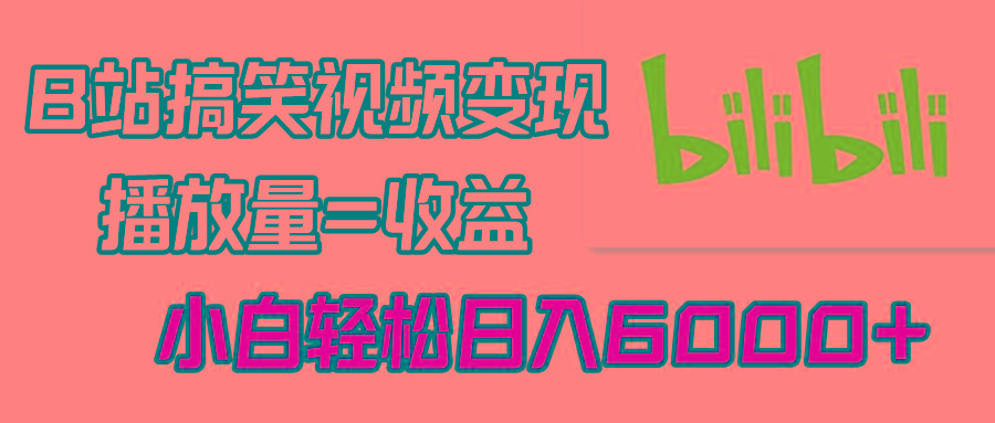 B站搞笑视频变现，播放量=收益，小白轻松日入6000+-创客资源阁