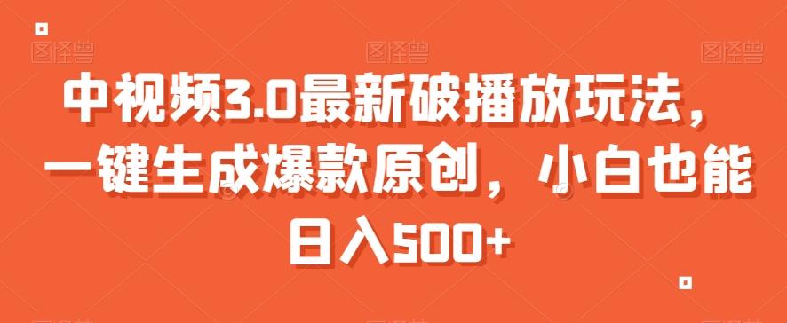 中视频3.0最新破播放玩法，一键生成爆款原创，小白也能日入500+【揭秘】-创客资源阁